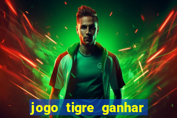 jogo tigre ganhar dinheiro de verdade